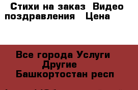 Стихи на заказ, Видео поздравления › Цена ­ 300 - Все города Услуги » Другие   . Башкортостан респ.